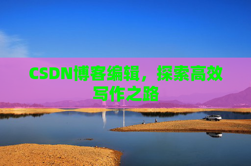CSDN博客编辑，探索高效写作之路