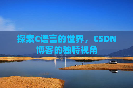 探索C语言的世界，CSDN博客的独特视角